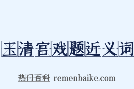 玉清宫戏题近义词是什么意思的图片